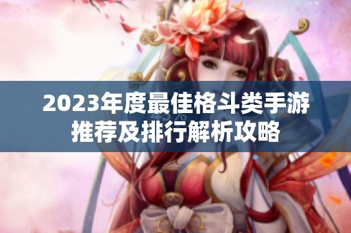 2023年度最佳格斗类手游推荐及排行解析攻略