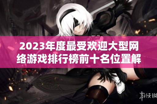 2023年度最受欢迎大型网络游戏排行榜前十名位置解析