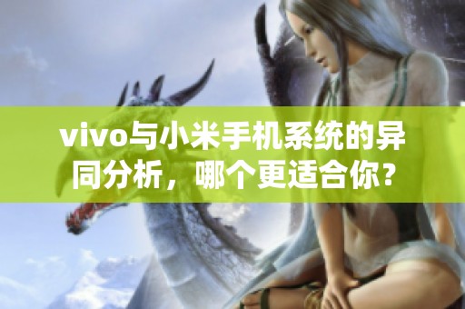 vivo与小米手机系统的异同分析，哪个更适合你？