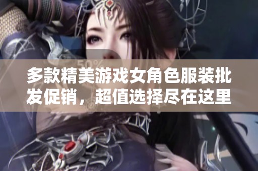 多款精美游戏女角色服装批发促销，超值选择尽在这里