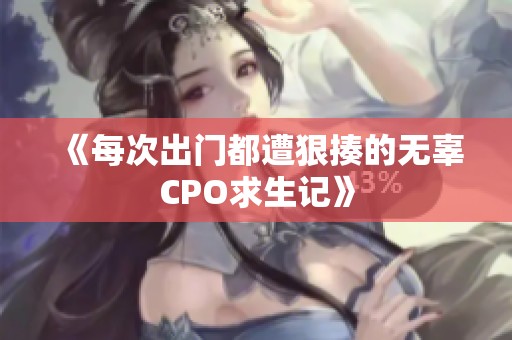 《每次出门都遭狠揍的无辜CPO求生记》
