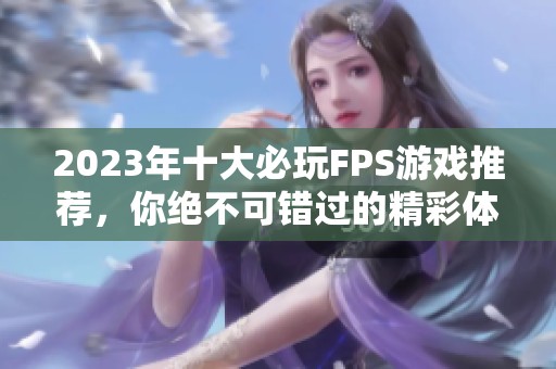 2023年十大必玩FPS游戏推荐，你绝不可错过的精彩体验