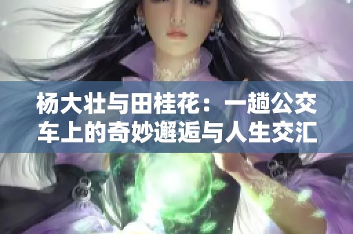 杨大壮与田桂花：一趟公交车上的奇妙邂逅与人生交汇
