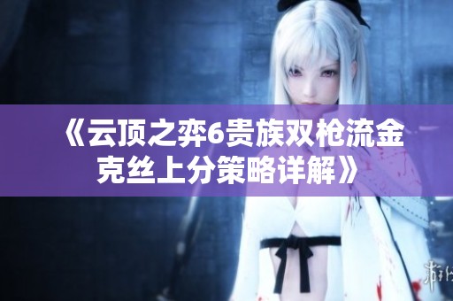 《云顶之弈6贵族双枪流金克丝上分策略详解》