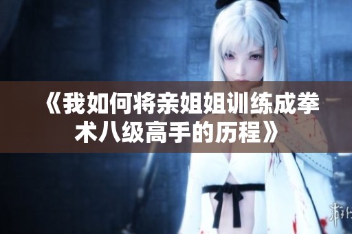 《我如何将亲姐姐训练成拳术八级高手的历程》