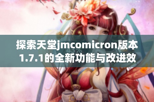 探索天堂jmcomicron版本1.7.1的全新功能与改进效果