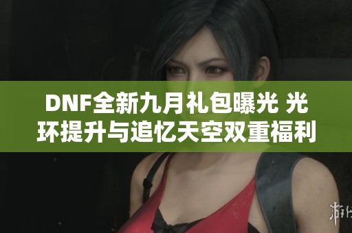 DNF全新九月礼包曝光 光环提升与追忆天空双重福利来袭
