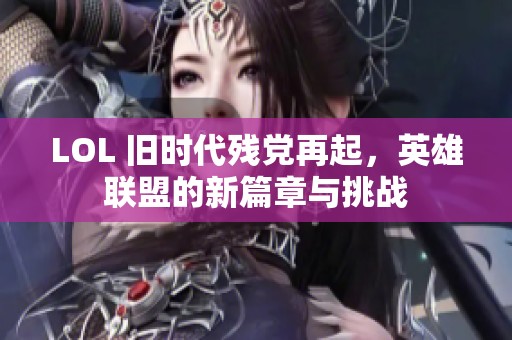LOL 旧时代残党再起，英雄联盟的新篇章与挑战