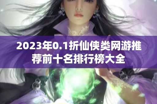 2023年0.1折仙侠类网游推荐前十名排行榜大全