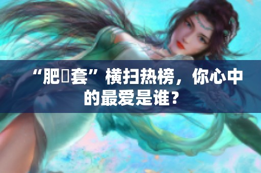 “肥鯮套”横扫热榜，你心中的最爱是谁？