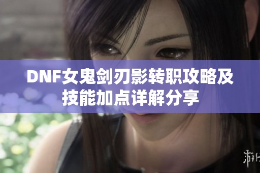 DNF女鬼剑刃影转职攻略及技能加点详解分享