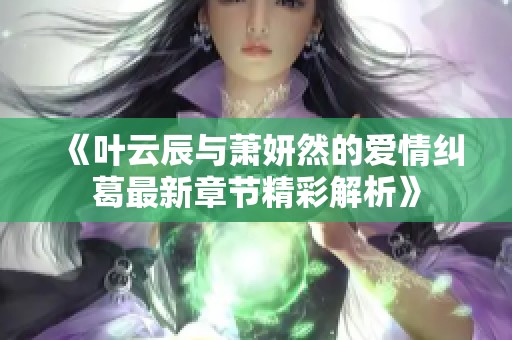 《叶云辰与萧妍然的爱情纠葛最新章节精彩解析》