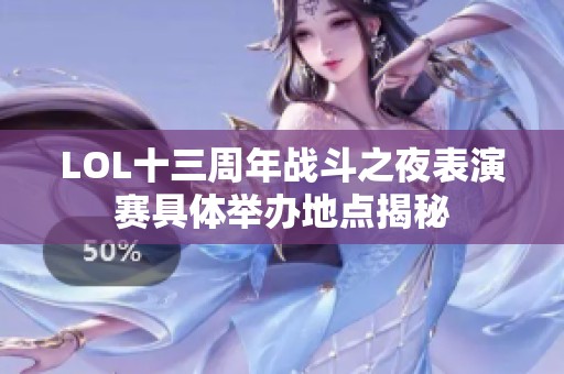 LOL十三周年战斗之夜表演赛具体举办地点揭秘