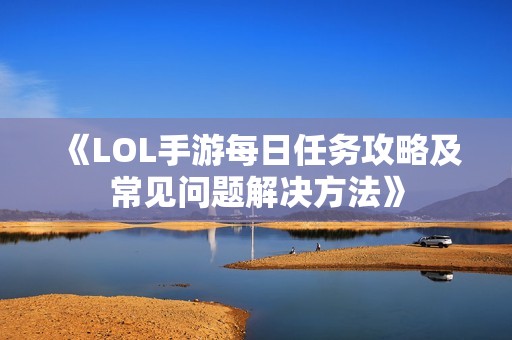 《LOL手游每日任务攻略及常见问题解决方法》