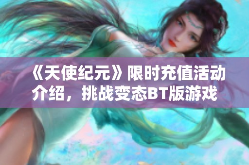 《天使纪元》限时充值活动介绍，挑战变态BT版游戏新玩法！