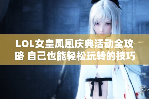 LOL女皇凤凰庆典活动全攻略 自己也能轻松玩转的技巧分享