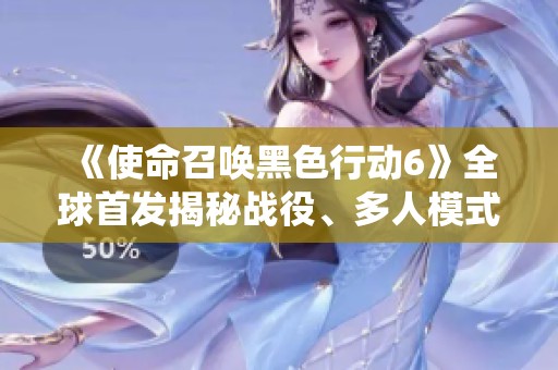 《使命召唤黑色行动6》全球首发揭秘战役、多人模式与丧尸玩法全解析