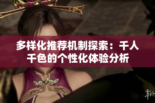 多样化推荐机制探索：千人千色的个性化体验分析