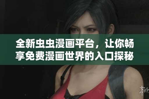 全新虫虫漫画平台，让你畅享免费漫画世界的入口探秘