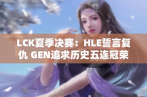 LCK夏季决赛：HLE誓言复仇 GEN追求历史五连冠荣耀