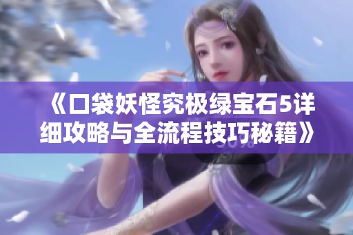 《口袋妖怪究极绿宝石5详细攻略与全流程技巧秘籍》