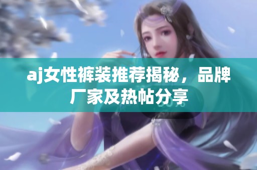 aj女性裤装推荐揭秘，品牌厂家及热帖分享