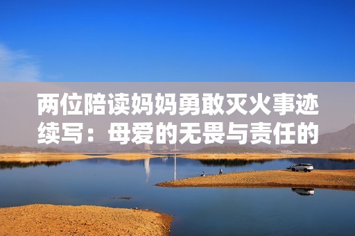 两位陪读妈妈勇敢灭火事迹续写：母爱的无畏与责任的力量