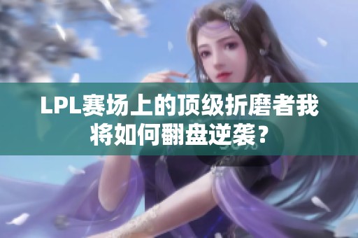 LPL赛场上的顶级折磨者我将如何翻盘逆袭？