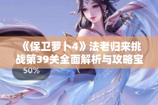 《保卫萝卜4》法老归来挑战第39关全面解析与攻略宝典