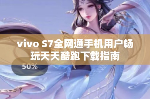 vivo S7全网通手机用户畅玩天天酷跑下载指南