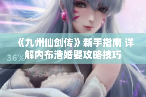 《九州仙剑传》新手指南 详解内布浩婚娶攻略技巧