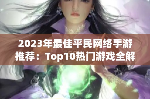 2023年最佳平民网络手游推荐：Top10热门游戏全解析
