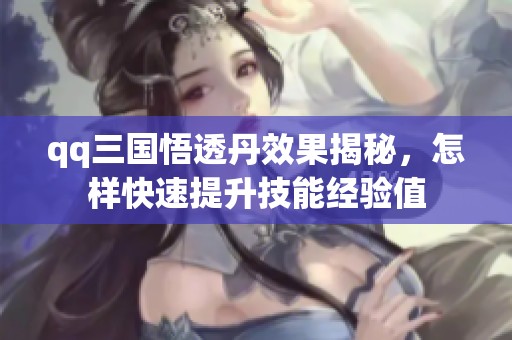 qq三国悟透丹效果揭秘，怎样快速提升技能经验值