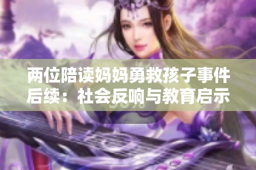 两位陪读妈妈勇救孩子事件后续：社会反响与教育启示解析