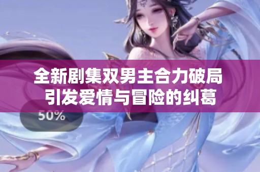 全新剧集双男主合力破局 引发爱情与冒险的纠葛