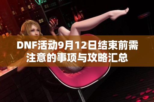 DNF活动9月12日结束前需注意的事项与攻略汇总