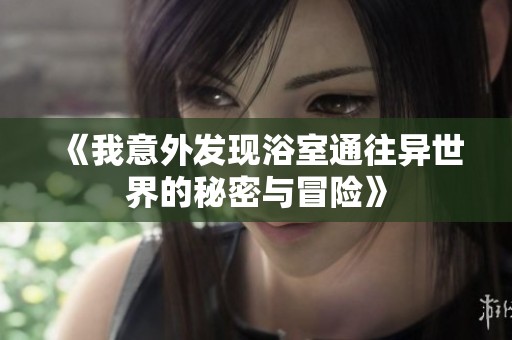 《我意外发现浴室通往异世界的秘密与冒险》