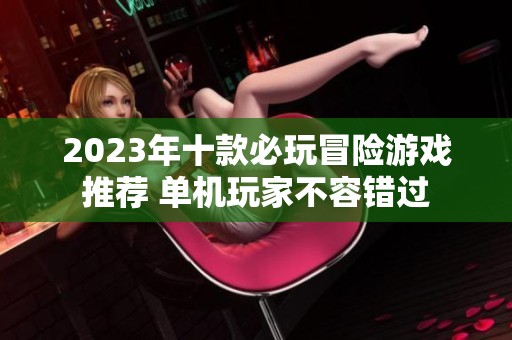 2023年十款必玩冒险游戏推荐 单机玩家不容错过