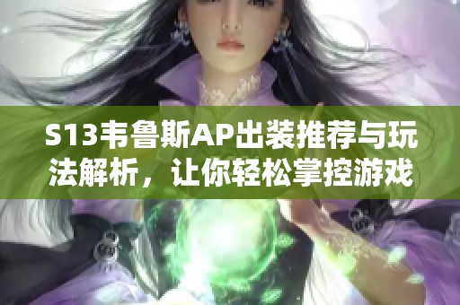 S13韦鲁斯AP出装推荐与玩法解析，让你轻松掌控游戏节奏