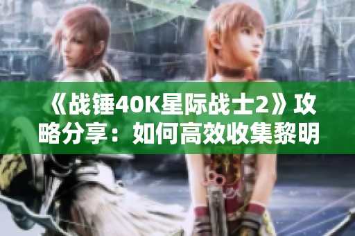 《战锤40K星际战士2》攻略分享：如何高效收集黎明降临行动数据板