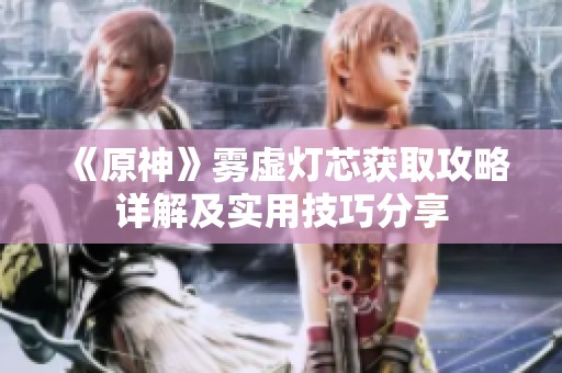 《原神》雾虚灯芯获取攻略详解及实用技巧分享