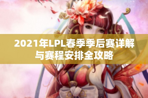 2021年LPL春季季后赛详解与赛程安排全攻略