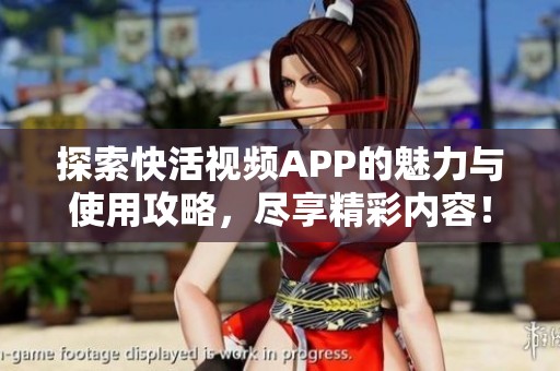 探索快活视频APP的魅力与使用攻略，尽享精彩内容！