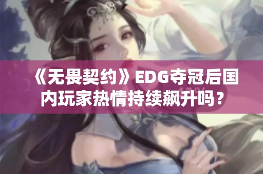 《无畏契约》EDG夺冠后国内玩家热情持续飙升吗？