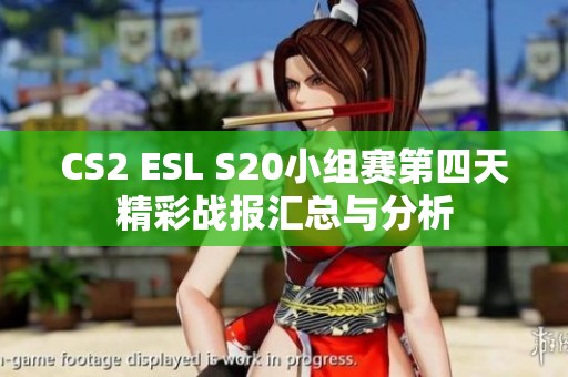 CS2 ESL S20小组赛第四天精彩战报汇总与分析