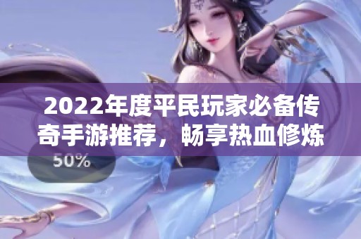 2022年度平民玩家必备传奇手游推荐，畅享热血修炼之旅