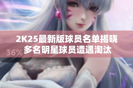 2K25最新版球员名单揭晓 多名明星球员遭遇淘汰