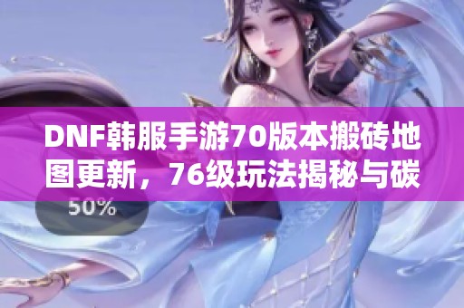DNF韩服手游70版本搬砖地图更新，76级玩法揭秘与碳矿问题分析