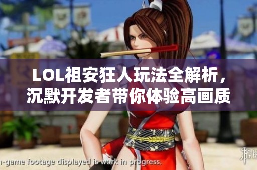 LOL祖安狂人玩法全解析，沉默开发者带你体验高画质恐怖手游乐趣