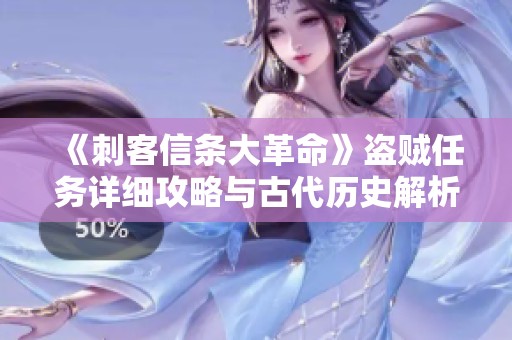 《刺客信条大革命》盗贼任务详细攻略与古代历史解析
